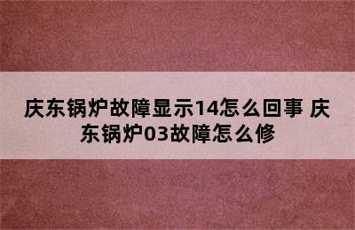 庆东锅炉故障显示14怎么回事 庆东锅炉03故障怎么修